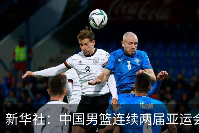 新华社：中国男篮连续两届亚运会止步半决赛，不是用“偶然”可以解释的
