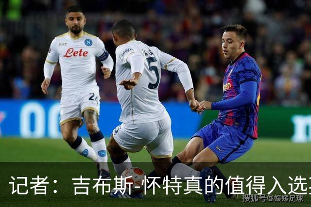 记者：吉布斯-怀特真的值得入选英格兰名单，甚至在梅努之前